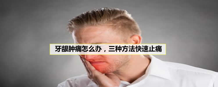 牙龈肿痛怎么办，三种方法快速止痛